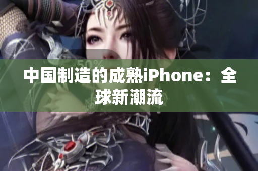 中国制造的成熟iPhone：全球新潮流