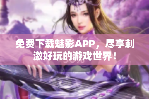 免费下载魅影APP，尽享刺激好玩的游戏世界！