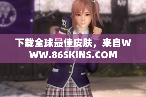 下载全球最佳皮肤，来自WWW.86SKINS.COM