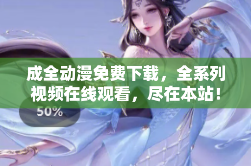 成全动漫免费下载，全系列视频在线观看，尽在本站！