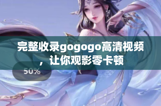 完整收录gogogo高清视频，让你观影零卡顿