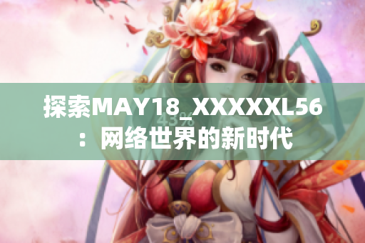 探索MAY18_XXXXXL56：网络世界的新时代