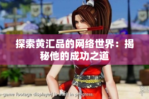 探索黄汇品的网络世界：揭秘他的成功之道