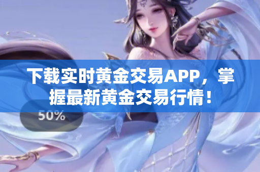 下载实时黄金交易APP，掌握最新黄金交易行情！