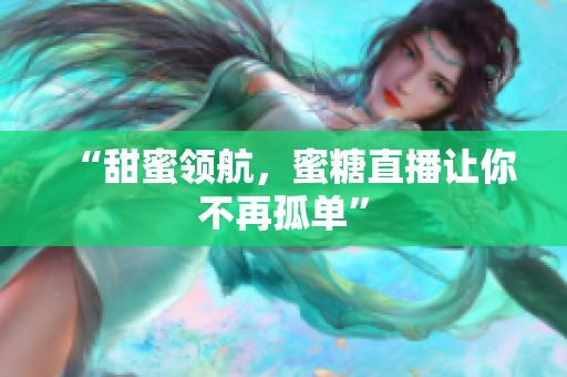 “甜蜜领航，蜜糖直播让你不再孤单”