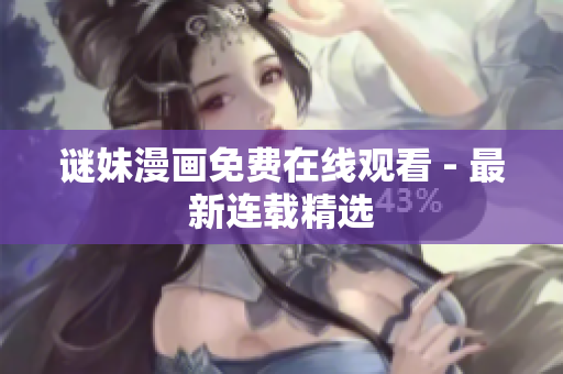 谜妹漫画免费在线观看 - 最新连载精选