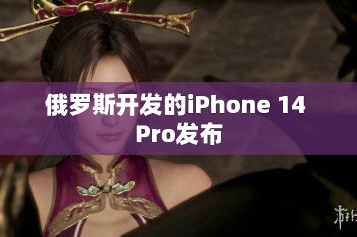 俄罗斯开发的iPhone 14 Pro发布