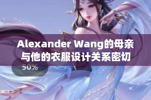 Alexander Wang的母亲与他的衣服设计关系密切