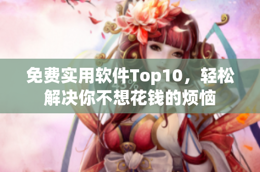 免费实用软件Top10，轻松解决你不想花钱的烦恼