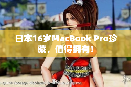 日本16岁MacBook Pro珍藏，值得拥有！