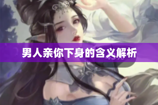 男人亲你下身的含义解析