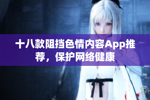 十八款阻挡色情内容App推荐，保护网络健康