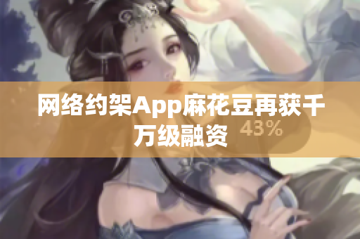 网络约架App麻花豆再获千万级融资