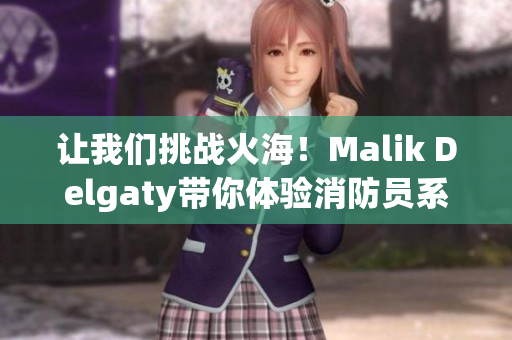 让我们挑战火海！Malik Delgaty带你体验消防员系列