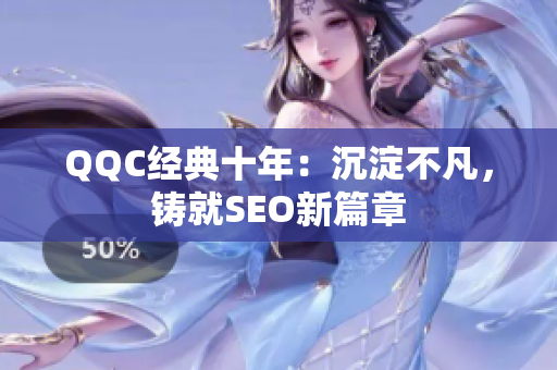 QQC经典十年：沉淀不凡，铸就SEO新篇章