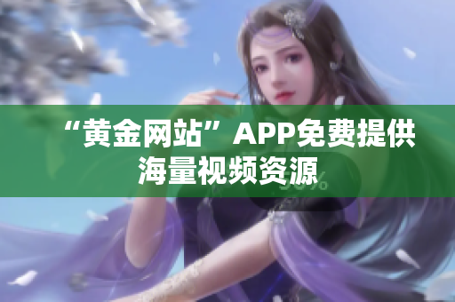 “黄金网站”APP免费提供海量视频资源