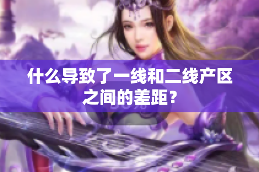 什么导致了一线和二线产区之间的差距？