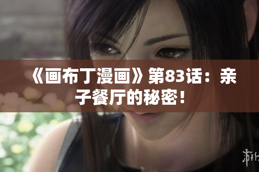 《画布丁漫画》第83话：亲子餐厅的秘密！