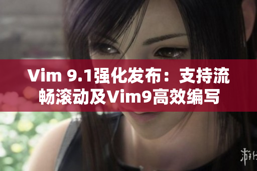 Vim 9.1强化发布：支持流畅滚动及Vim9高效编写