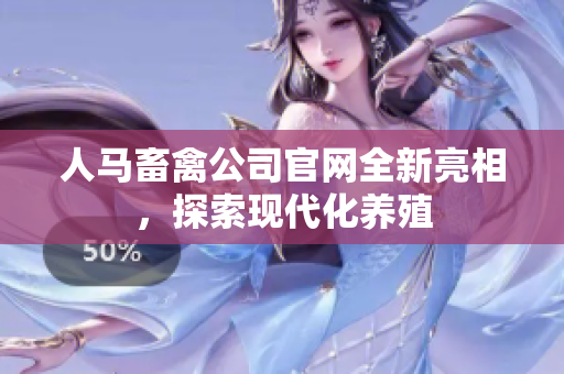 人马畜禽公司官网全新亮相，探索现代化养殖