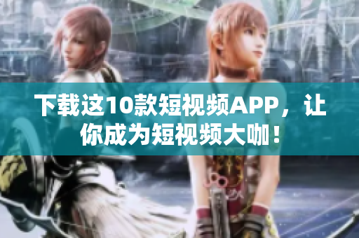 下载这10款短视频APP，让你成为短视频大咖！