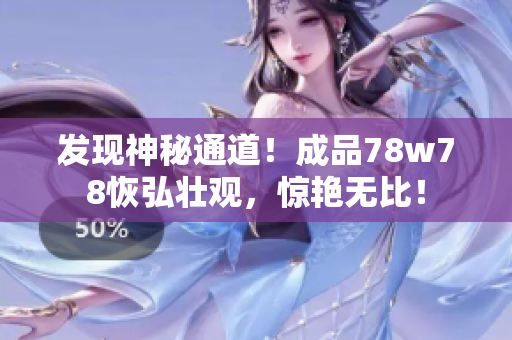发现神秘通道！成品78w78恢弘壮观，惊艳无比！