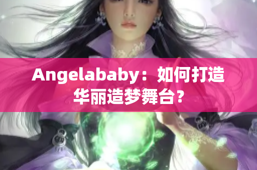 Angelababy：如何打造华丽造梦舞台？