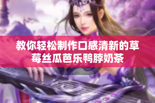 教你轻松制作口感清新的草莓丝瓜芭乐鸭脖奶茶