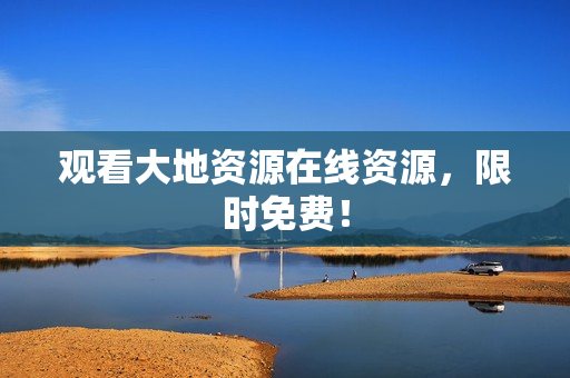 观看大地资源在线资源，限时免费！