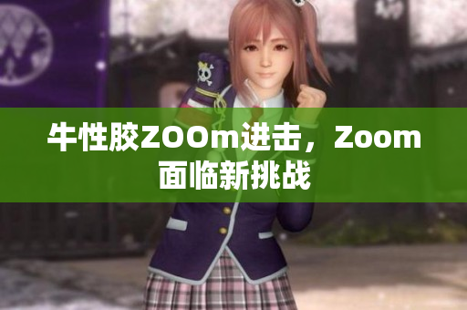 牛性胶ZOOm进击，Zoom面临新挑战