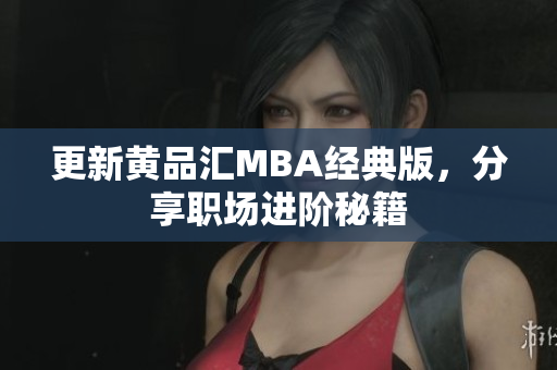 更新黄品汇MBA经典版，分享职场进阶秘籍