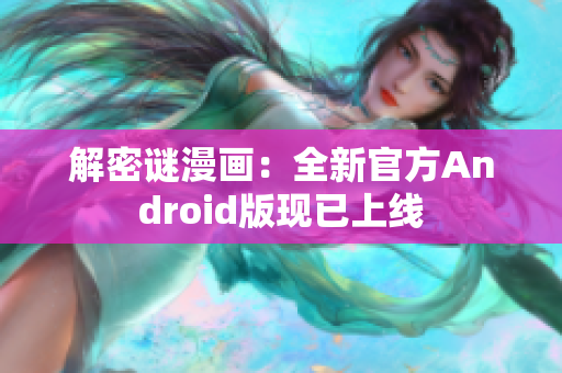 解密谜漫画：全新官方Android版现已上线