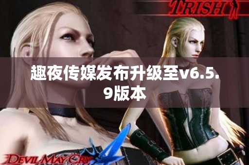 趣夜传媒发布升级至v6.5.9版本