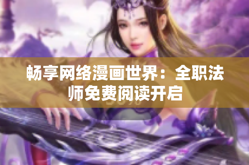 畅享网络漫画世界：全职法师免费阅读开启