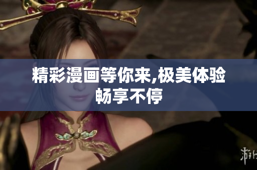 精彩漫画等你来,极美体验畅享不停