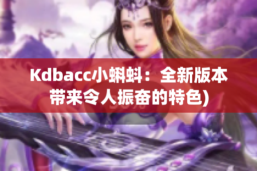 Kdbacc小蝌蚪：全新版本带来令人振奋的特色)