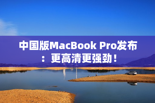 中国版MacBook Pro发布：更高清更强劲！