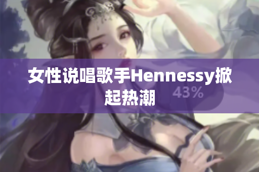 女性说唱歌手Hennessy掀起热潮