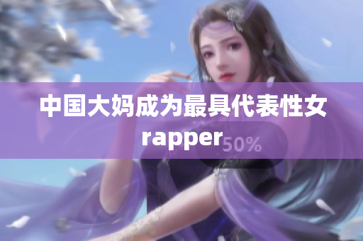 中国大妈成为最具代表性女rapper