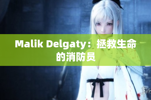 Malik Delgaty：拯救生命的消防员