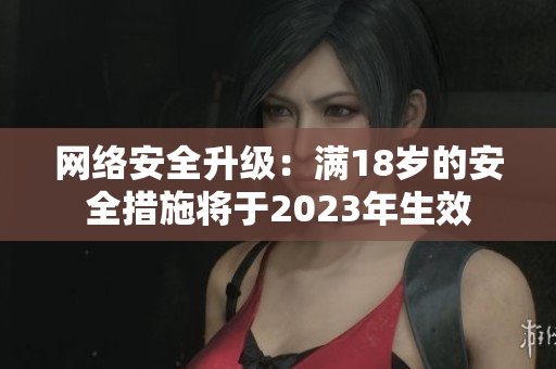 网络安全升级：满18岁的安全措施将于2023年生效