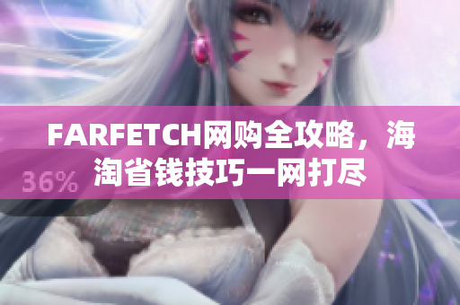 FARFETCH网购全攻略，海淘省钱技巧一网打尽