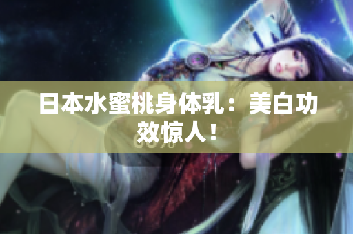 日本水蜜桃身体乳：美白功效惊人！