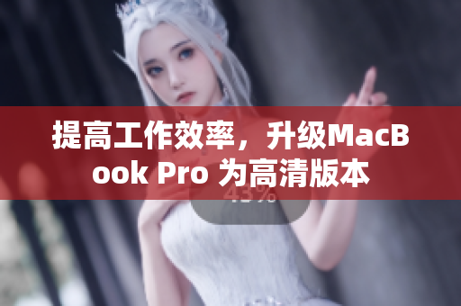 提高工作效率，升级MacBook Pro 为高清版本