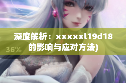 深度解析：xxxxxl19d18的影响与应对方法)
