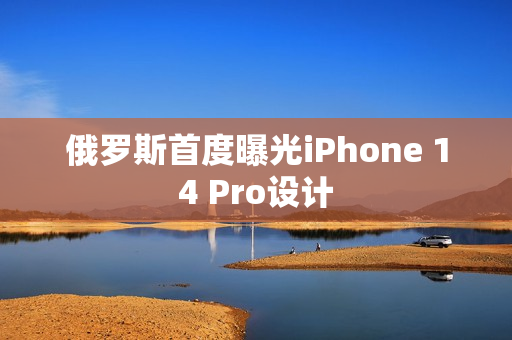 俄罗斯首度曝光iPhone 14 Pro设计