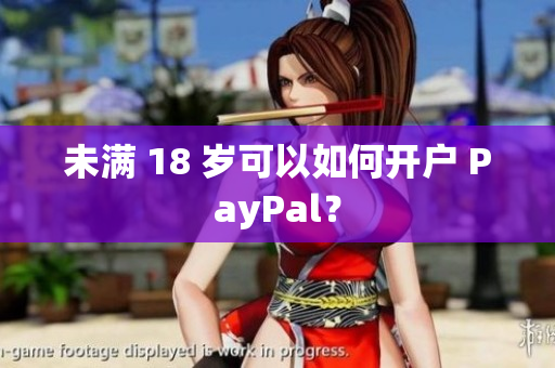 未满 18 岁可以如何开户 PayPal？