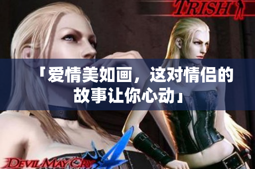 「爱情美如画，这对情侣的故事让你心动」