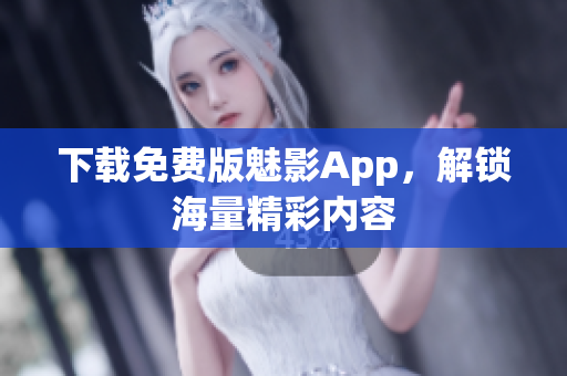 下载免费版魅影App，解锁海量精彩内容