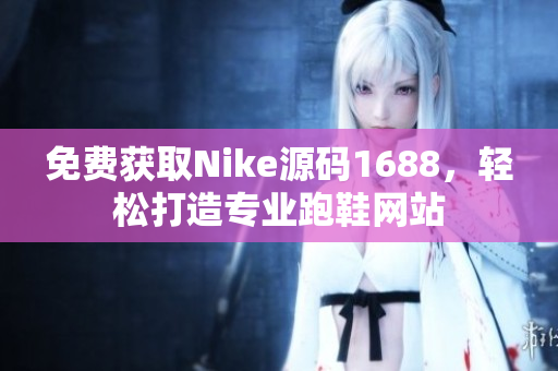 免费获取Nike源码1688，轻松打造专业跑鞋网站